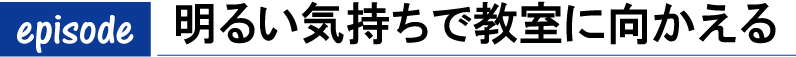 明るい気持ちで教室に向かえる