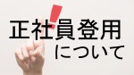 正社員登用について（アルバイトから正社員に？）