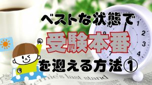 受験本番の日をベストな”自分”で迎える方法！